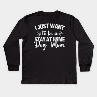 I Just Want To Be A Stay At Home Dog Mom, Dog Mom gifts, mother's day gift, Best mom ever Kids Long Sleeve T-Shirt